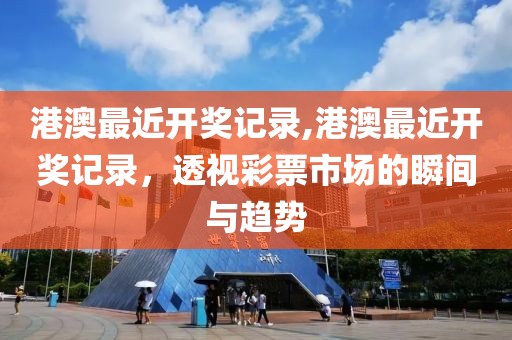 港澳最近开奖记录,港澳最近开奖记录，透视彩票市场的瞬间与趋势