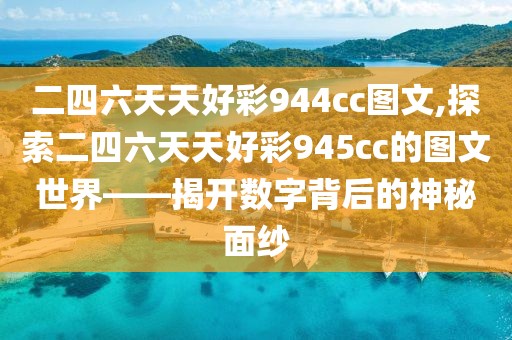 二四六天天好彩944cc图文,探索二四六天天好彩945cc的图文世界——揭开数字背后的神秘面纱