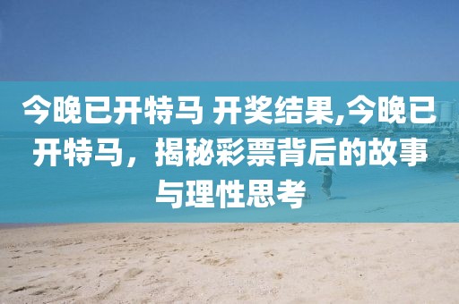 今晚已开特马 开奖结果,今晚已开特马，揭秘彩票背后的故事与理性思考