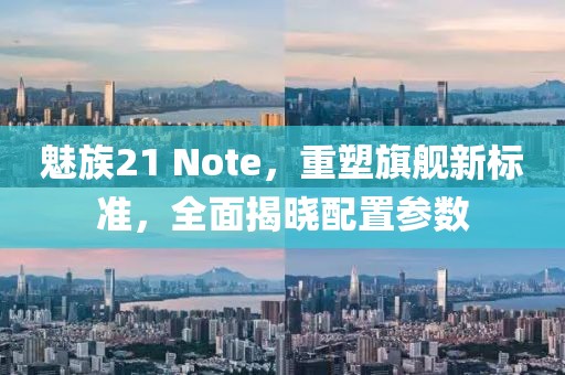魅族21 Note，重塑旗舰新标准，全面揭晓配置参数