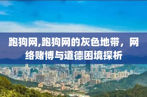 跑狗网,跑狗网的灰色地带，网络赌博与道德困境探析