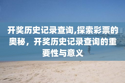 开奖历史记录查询,探索彩票的奥秘，开奖历史记录查询的重要性与意义