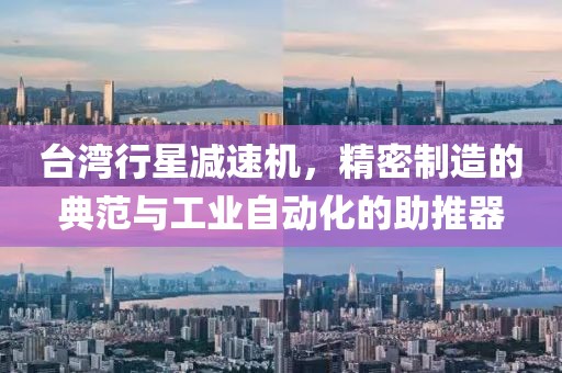 台湾行星减速机，精密制造的典范与工业自动化的助推器