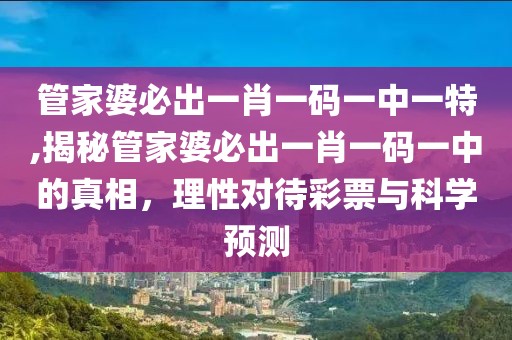 管家婆必出一肖一码一中一特,揭秘管家婆必出一肖一码一中的真相，理性对待彩票与科学预测