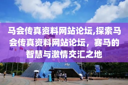 马会传真资料网站论坛,探索马会传真资料网站论坛，赛马的智慧与激情交汇之地
