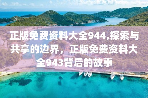 正版免费资料大全944,探索与共享的边界，正版免费资料大全943背后的故事