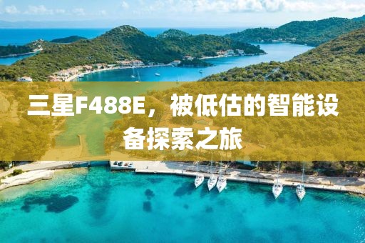 三星F488E，被低估的智能设备探索之旅