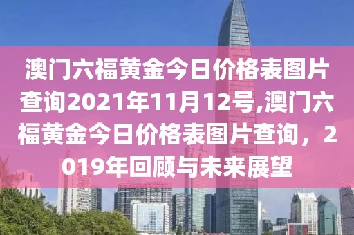 澳门六福黄金今日价格表图片查询2021年11月12号,澳门六福黄金今日价格表图片查询，2019年回顾与未来展望