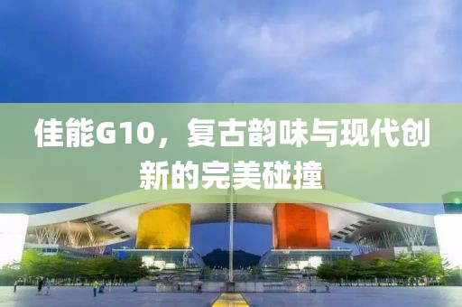 佳能G10，复古韵味与现代创新的完美碰撞