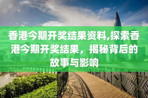 香港今期开奖结果资料,探索香港今期开奖结果，揭秘背后的故事与影响
