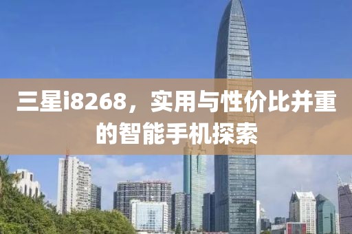 三星i8268，实用与性价比并重的智能手机探索