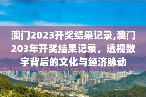 澳门2023开奖结果记录,澳门203年开奖结果记录，透视数字背后的文化与经济脉动