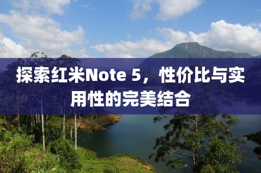 探索红米Note 5，性价比与实用性的完美结合