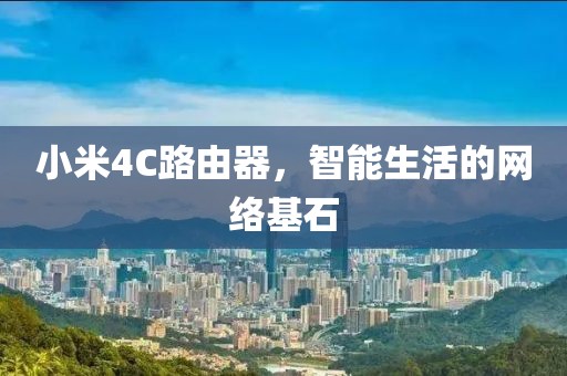 小米4C路由器，智能生活的网络基石