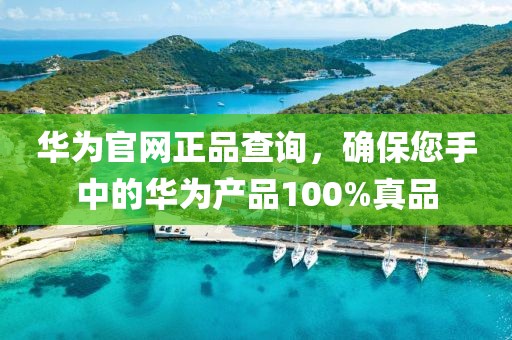 华为官网正品查询，确保您手中的华为产品100%真品
