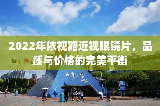 2022年依视路近视眼镜片，品质与价格的完美平衡