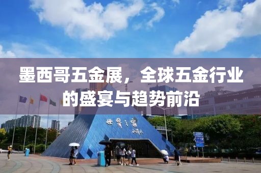 墨西哥五金展，全球五金行业的盛宴与趋势前沿