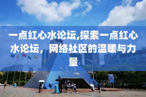 一点红心水论坛,探索一点红心水论坛，网络社区的温暖与力量