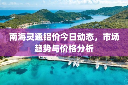 南海灵通今日铝价