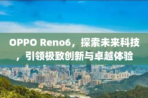 OPPO Reno6，探索未来科技，引领极致创新与卓越体验