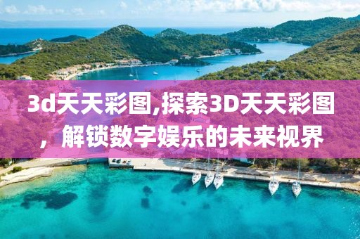 3d天天彩图,探索3D天天彩图，解锁数字娱乐的未来视界
