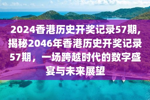 2024香港历史开奖记录57期,揭秘2046年香港历史开奖记录57期，一场跨越时代的数字盛宴与未来展望