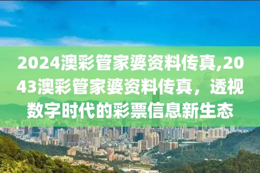 2024澳彩管家婆资料传真,2043澳彩管家婆资料传真，透视数字时代的彩票信息新生态