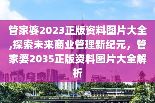 管家婆2023正版资料图片大全,探索未来商业管理新纪元，管家婆2035正版资料图片大全解析