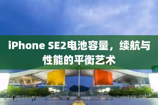 iPhone SE2电池容量，续航与性能的平衡艺术