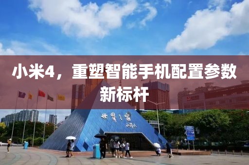 小米4，重塑智能手机配置参数新标杆