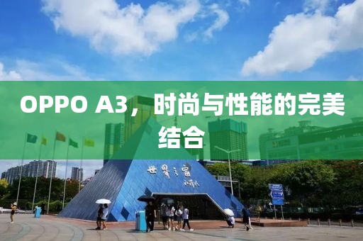 OPPO A3，时尚与性能的完美结合