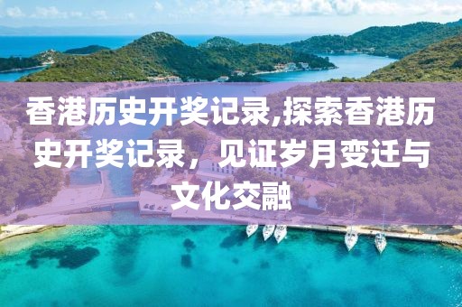 香港历史开奖记录,探索香港历史开奖记录，见证岁月变迁与文化交融