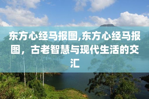 东方心经马报图,东方心经马报图，古老智慧与现代生活的交汇