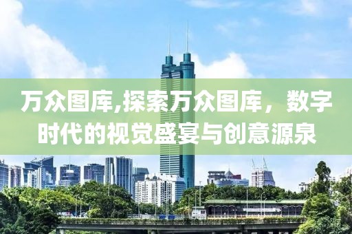 万众图库,探索万众图库，数字时代的视觉盛宴与创意源泉