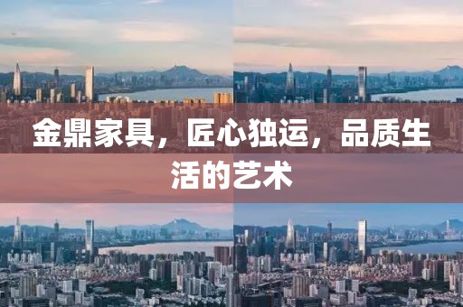 金鼎家具，匠心独运，品质生活的艺术