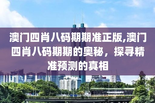 澳门四肖八码期期准正版,澳门四肖八码期期的奥秘，探寻精准预测的真相