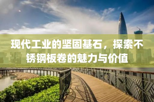 现代工业的坚固基石，探索不锈钢板卷的魅力与价值