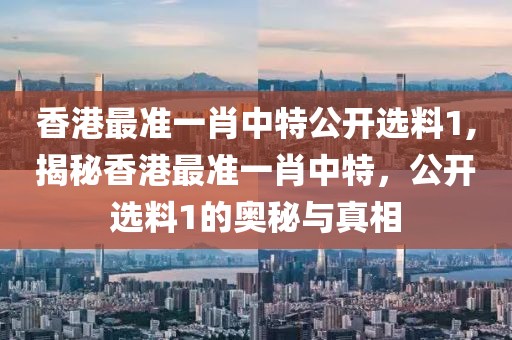 香港最准一肖中特公开选料1,揭秘香港最准一肖中特，公开选料1的奥秘与真相