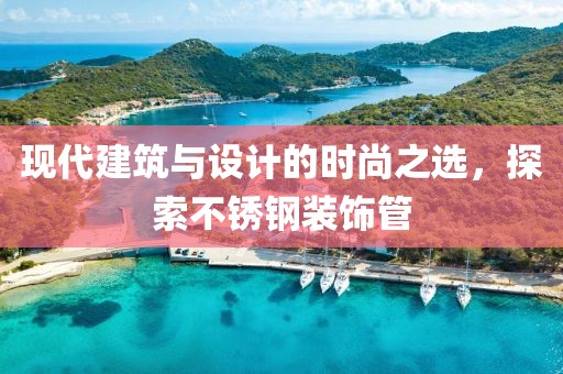 现代建筑与设计的时尚之选，探索不锈钢装饰管