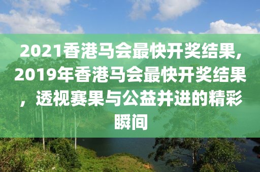 2021香港马会最快开奖结果,2019年香港马会最快开奖结果，透视赛果与公益并进的精彩瞬间