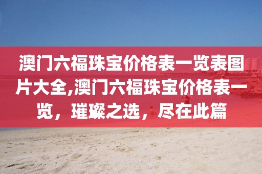 澳门六福珠宝价格表一览表图片大全,澳门六福珠宝价格表一览，璀璨之选，尽在此篇