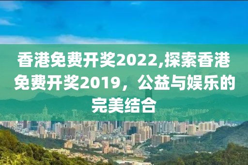 香港免费开奖2022,探索香港免费开奖2019，公益与娱乐的完美结合