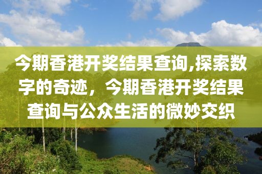今期香港开奖结果查询,探索数字的奇迹，今期香港开奖结果查询与公众生活的微妙交织