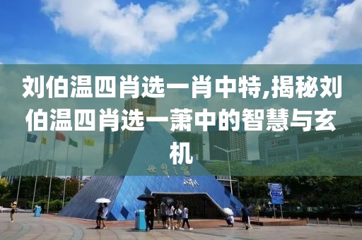 刘伯温四肖选一肖中特,揭秘刘伯温四肖选一萧中的智慧与玄机