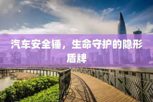 汽车安全锤，生命守护的隐形盾牌