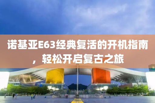 诺基亚E63经典复活的开机指南，轻松开启复古之旅