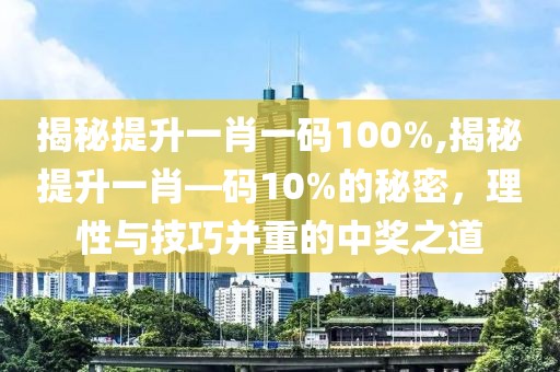 揭秘提升一肖一码100%,揭秘提升一肖—码10%的秘密，理性与技巧并重的中奖之道