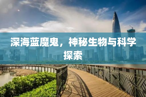 深海蓝魔鬼，神秘生物与科学探索
