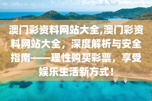 澳门彩资料网站大全,澳门彩资料网站大全，深度解析与安全指南——理性购买彩票，享受娱乐生活新方式！