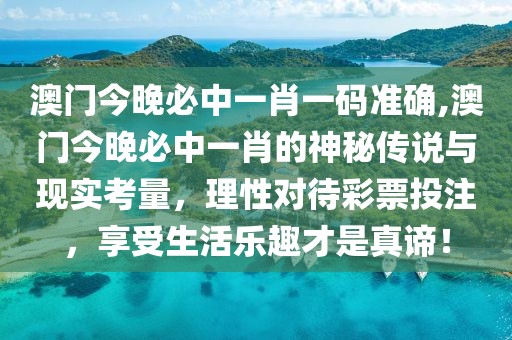 澳门今晚必中一肖一码准确,澳门今晚必中一肖的神秘传说与现实考量，理性对待彩票投注，享受生活乐趣才是真谛！